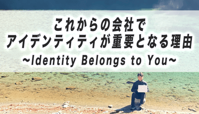 これからの会社でアイデンティティが重要となる理由　～Identity Belongs to You～